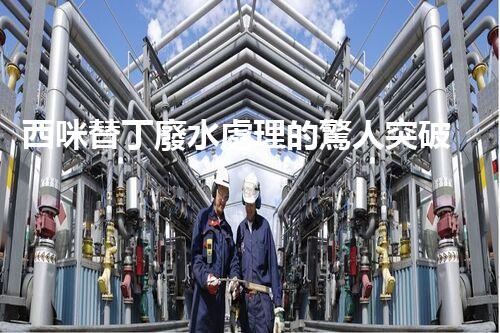 西咪替丁廢水處理的驚人突破？解密高效凈化技術(shù)！
